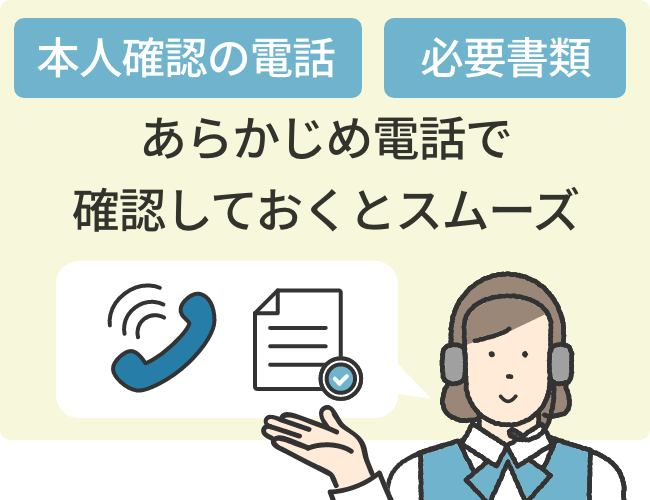 申込時の本人確認の電話や必要書類についても、あらかじめこちらから電話して確認しておくとスムーズ