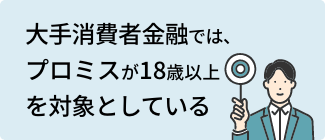 大手消費者金融では、プロミスが18歳以上を対象としている