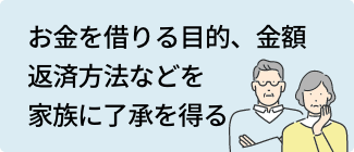 お金を借りる目的、金額返済方法などを家族に了承を得る