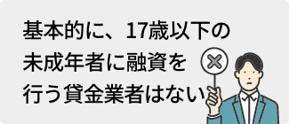 基本的に、17歳以下の未成年者に融資を行う貸金業者はない