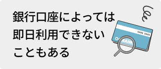 銀行口座によっては即日利用できないこともある