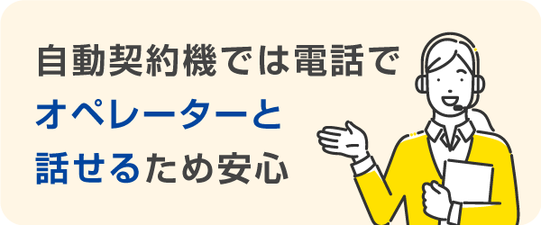 自動契約機では電話でオペレーターと話せるため安心