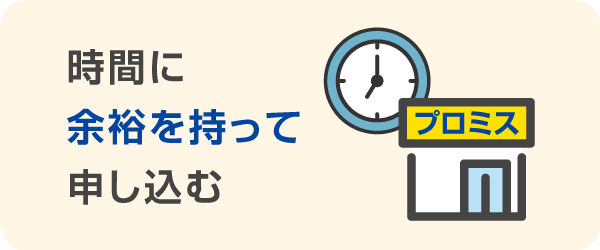 時間に余裕を持って申し込む