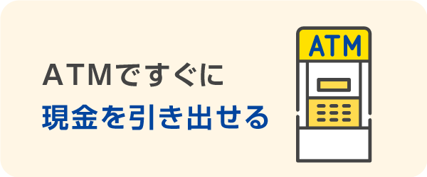 ATMですぐに現金を引き出せる