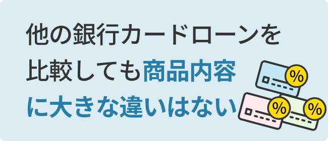 他の銀行カードローンを比較しても商品内容に大きな違いはない