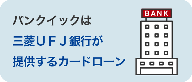 バンクイックは三菱ＵＦＪ銀行が提供するカードローン