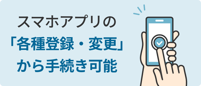 スマホアプリの「各種登録・変更」から手続き可能