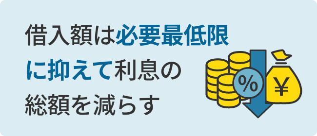 借入額は必要最低限に抑えて利息の総額を減らす