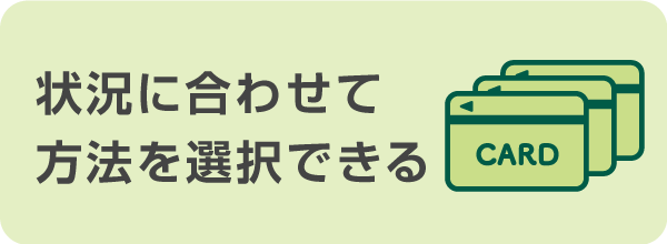 状況に合わせた方法を選択できる