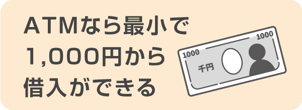ATMを利用すれば最小で1,000円から借入ができます