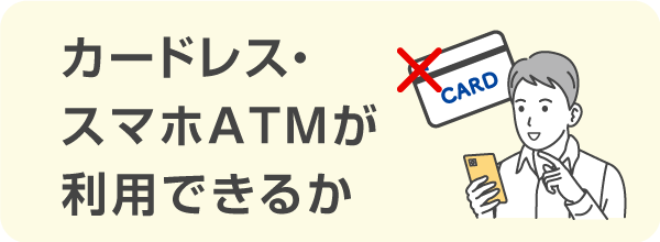 カードレス・スマホATM取引が利用できるか