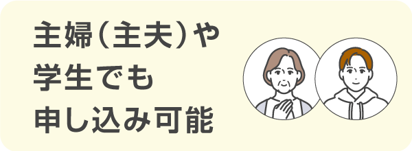 主婦（主夫）や学生でも収入があれば申し込みが可能