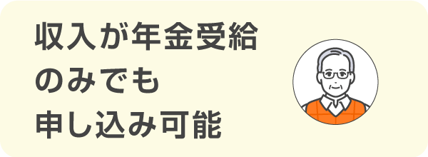 収入が年金受給のみの人でも申し込みができる