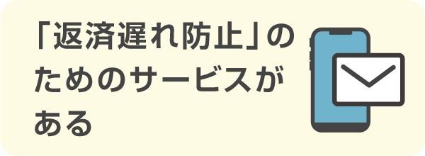 「返済遅れ防止」のためのサービスがある