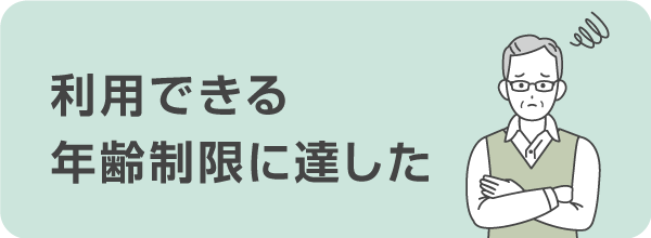 利用できる年齢制限に達した