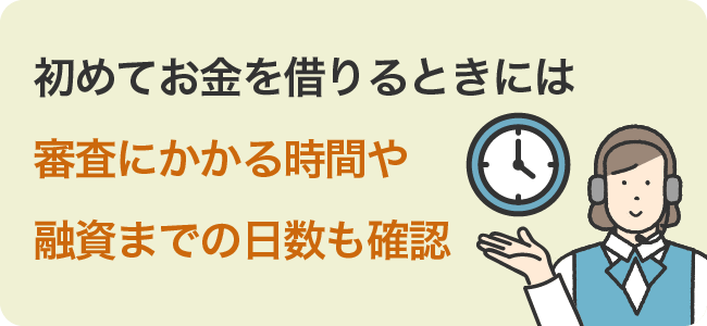 初めてお金を借りるときには審査にかかる時間や融資までの日数も確認