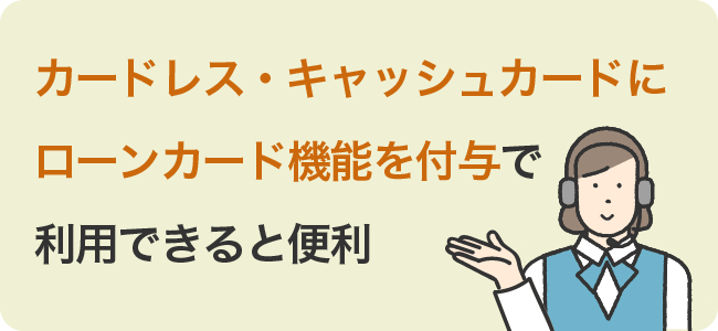 カードレス・キャッシュカードにローンカード機能を付与で利用できると便利