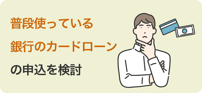 普段使っている銀行のカードローンの申込を検討