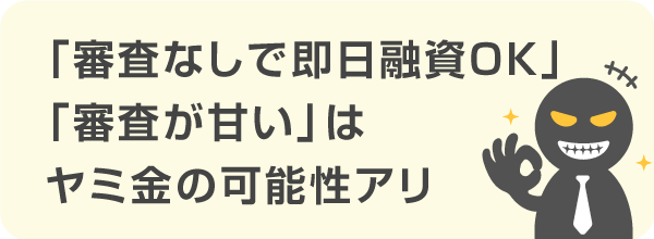 「審査なし（無審査）」「審査が甘い」と明言している業者はヤミ金の危険性アリ