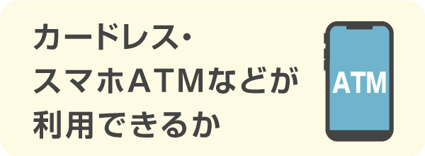 カードレス・スマホATMなどが利用できるかで選ぶ