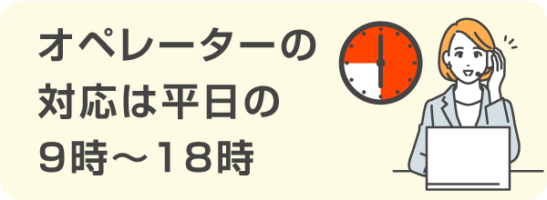 オペレーターが対応してくれるのは基本的に平日の9時～18時