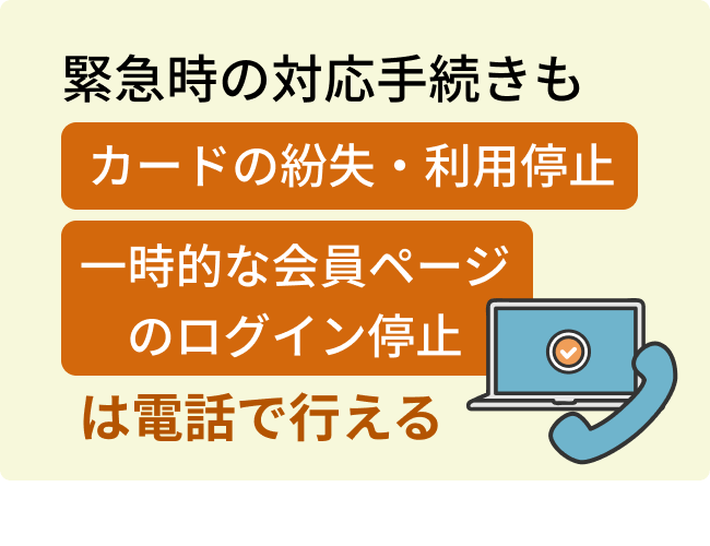 緊急時の対応手続きも”カードの紛失・利用停止” ”一時的な会員ページのログイン停止”が電話で行える