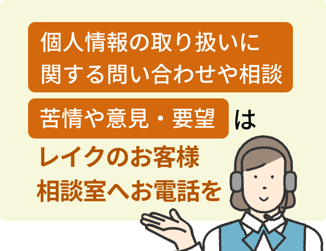 ”個人情報の取り扱いに関する問い合わせや相談””苦情や意見・要望”はレイクのお客様相談室へお電話を