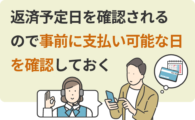 返済予定日を確認されるので事前に支払い可能な日を確認しておく