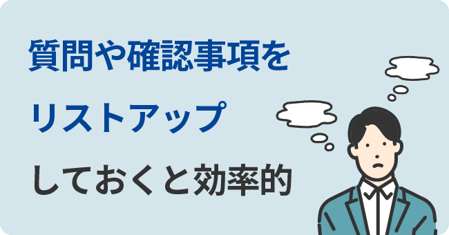 質問や確認事項をリストアップしておくと効率的