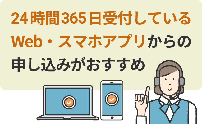 24時間365日受付しているWeb・スマホアプリからの申し込みがおすすめ