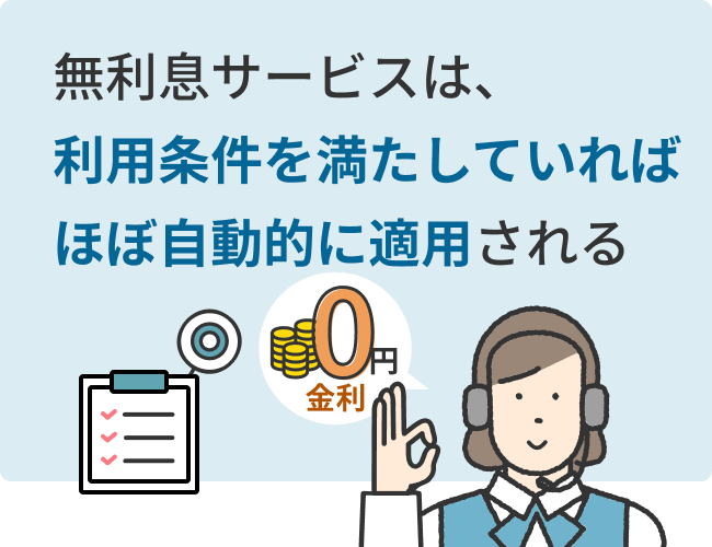 無利息サービスは、利用条件を満たしていればほぼ自動的に適用される