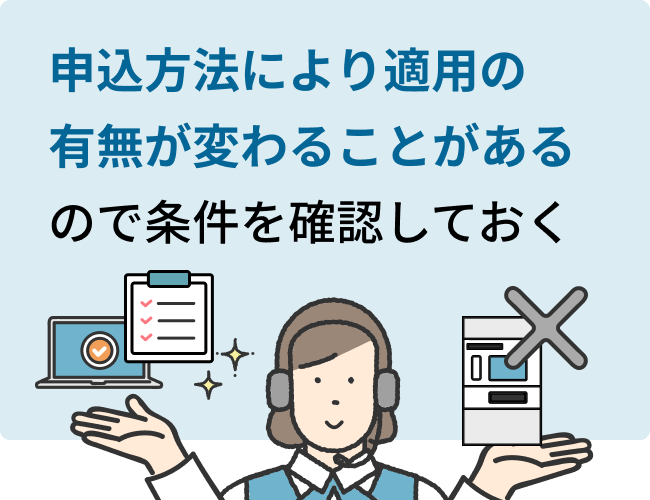 申込方法により適用の有無が変わることがあるので条件を確認しておく