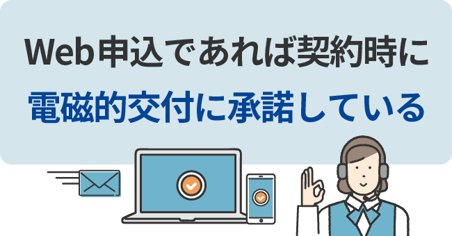 Web申込であれば契約時に電磁的交付に承諾している