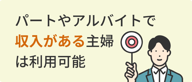 パートやアルバイトで収入がある主婦は利用可能