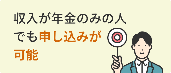 収入が年金のみの人でも申し込みが可能