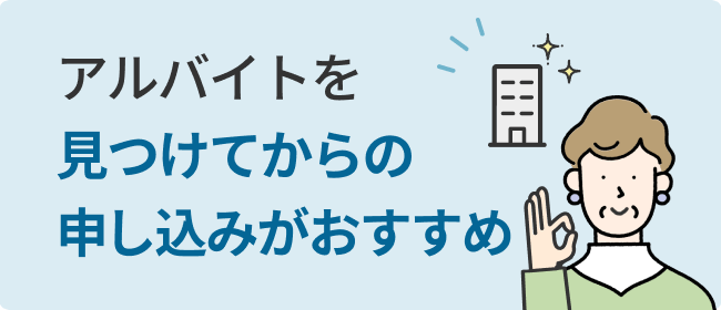 アルバイトを見つけてからの申込みがおすすめ