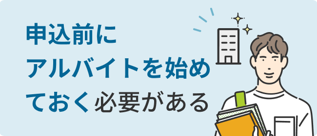 申込前にアルバイトを始めておく必要がある