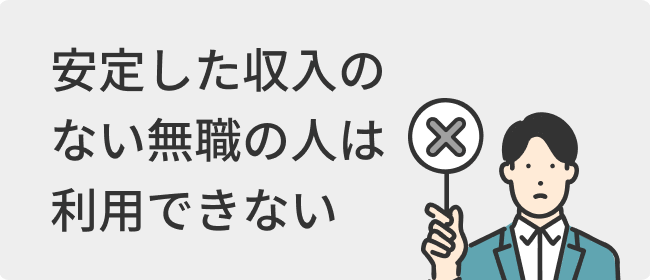 安定した収入のない無職の人は利用できない