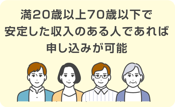 満20歳以上70歳以下で安定した収入のある人であれば申し込みが可能