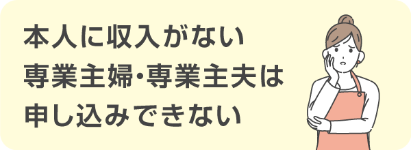 本人に収入がない専業主婦・専業主夫は申し込みできない