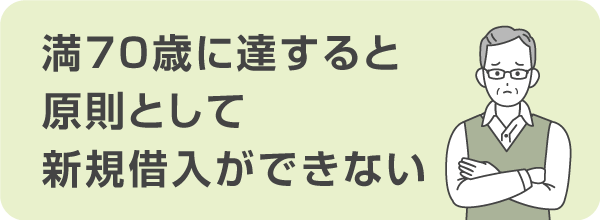 満70歳に達すると原則として新規借入ができなくなる