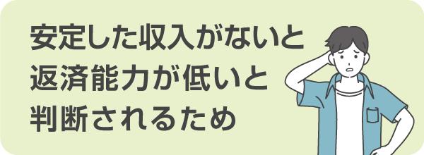 安定した収入がないと返済能力が低いと判断されるため