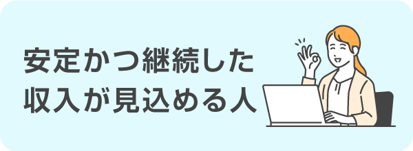 安定かつ継続した収入が見込める人