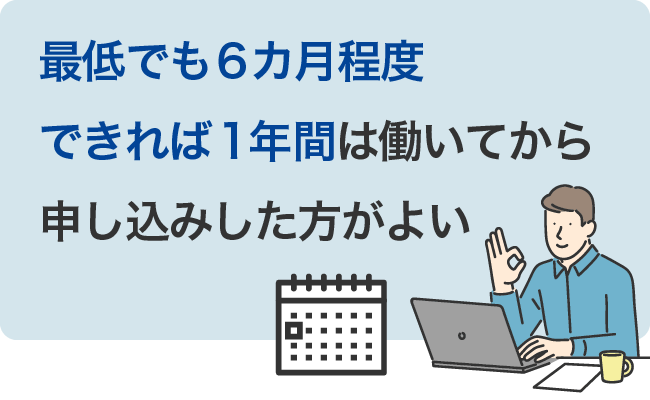 最低でも6カ月程度できれば1年間は働いてから申し込みした方がよい