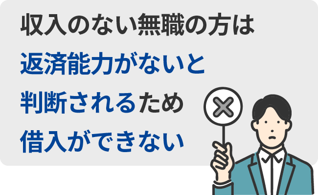 収入のない無職の方は返済能力がないと判断されるため借入ができない