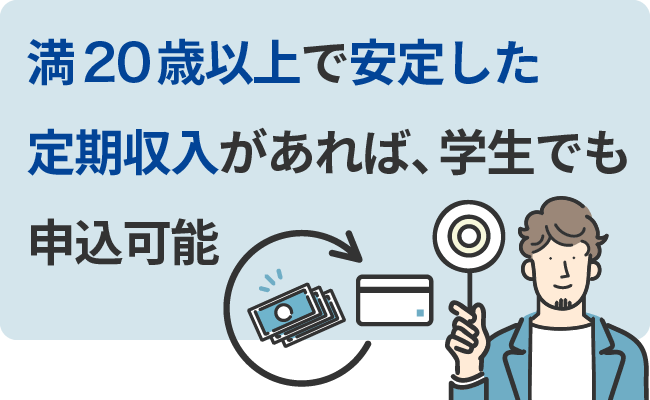 満20歳以上で安定した定期収入があれば、学生でも申込可能