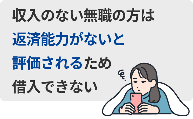 収入のない無職の方は返済能力がないと評価されるため借入できない