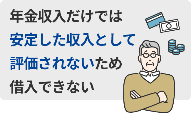 年金収入だけでは安定した収入として評価されないため借入できない