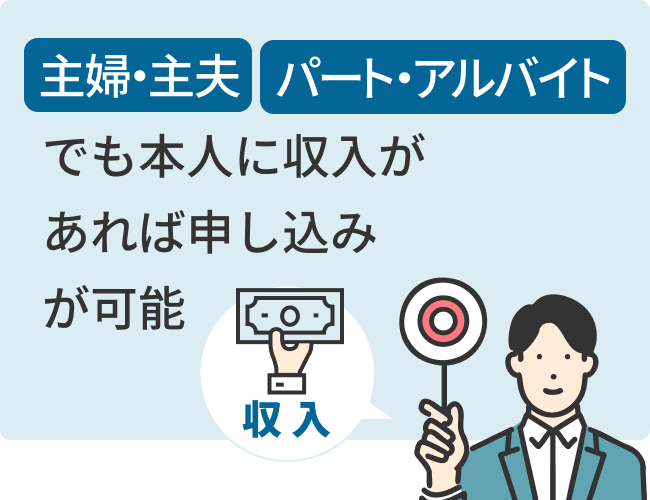 主婦・主夫、パート・アルバイトでも本人に収入があれば申し込みが可能