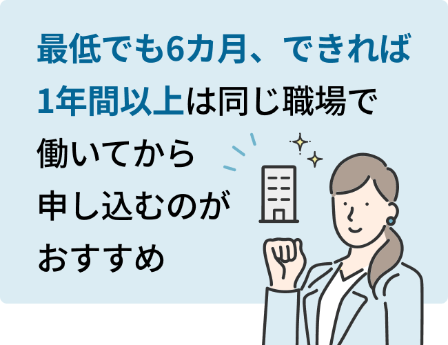 最低でも6カ月、できれば1年間以上は同じ職場で働いてから申し込むのがおすすめ